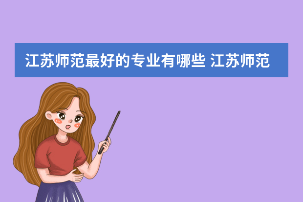 江苏师范最好的专业有哪些 江苏师范大学热门专业